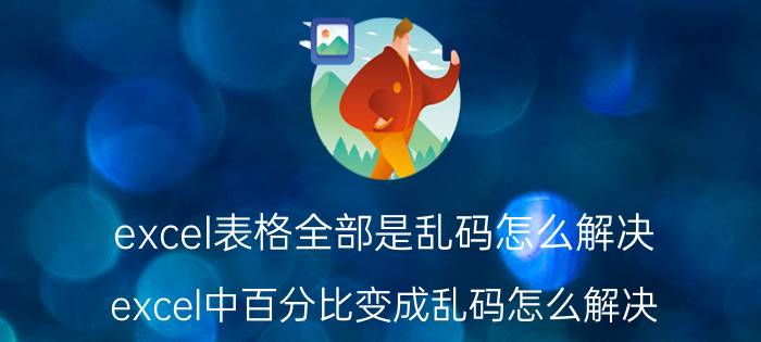 excel表格全部是乱码怎么解决 excel中百分比变成乱码怎么解决？